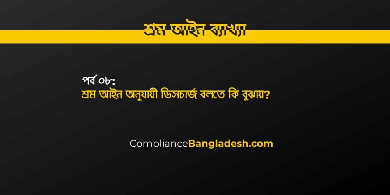 পর্ব ০৮: শ্রম আইন অনুযায়ী ডিসচার্জ বলতে কি বুঝায়?